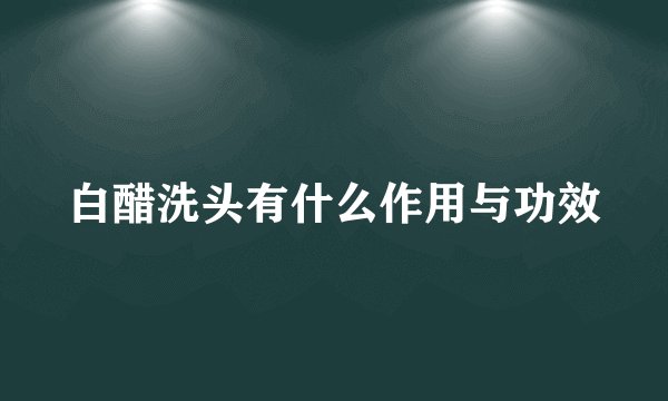白醋洗头有什么作用与功效
