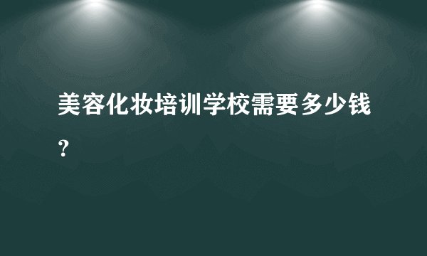 美容化妆培训学校需要多少钱?