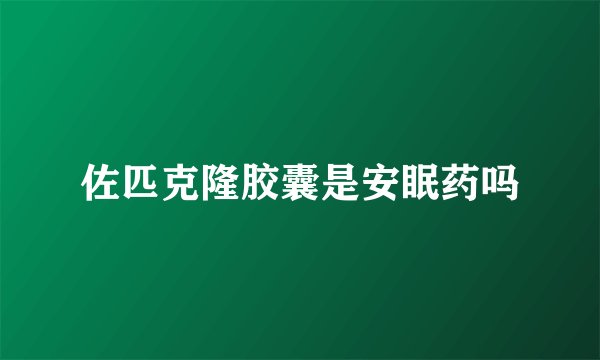 佐匹克隆胶囊是安眠药吗