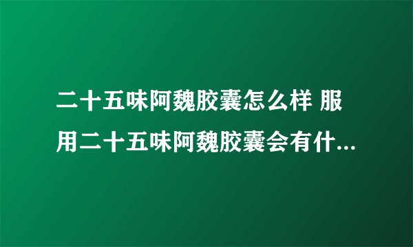 二十五味阿魏胶囊怎么样 服用二十五味阿魏胶囊会有什么副作用