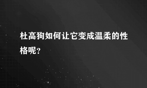 杜高狗如何让它变成温柔的性格呢？