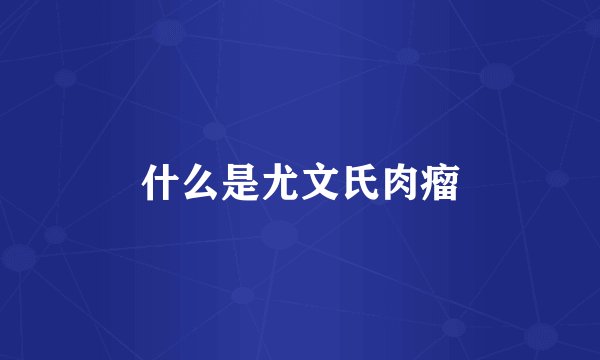 什么是尤文氏肉瘤