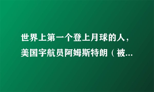 世界上第一个登上月球的人,美国宇航员阿姆斯特朗(被称为骗局)