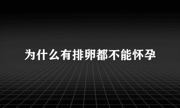 为什么有排卵都不能怀孕