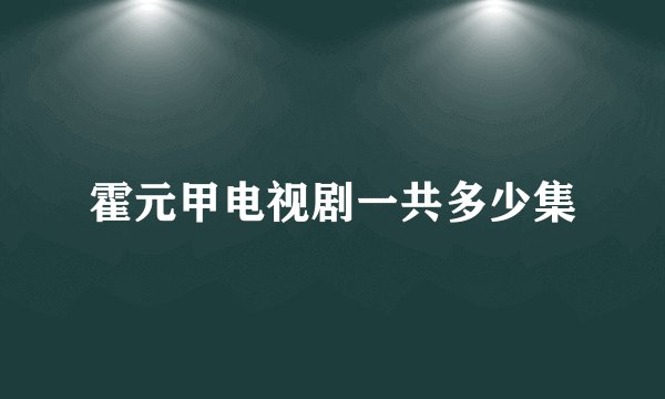 霍元甲电视剧一共多少集