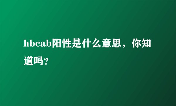 hbcab阳性是什么意思，你知道吗？