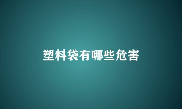 塑料袋有哪些危害