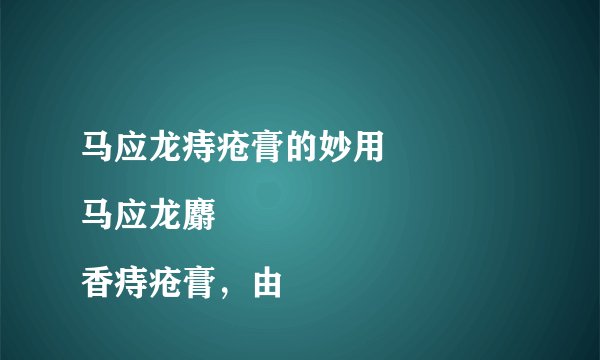 马应龙痔疮膏的妙用
马应龙麝香痔疮膏，由