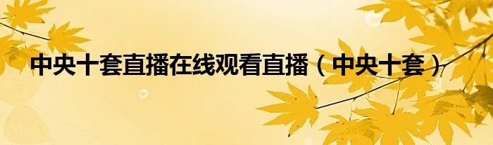 中央十套直播在线观看直播（中央十套）