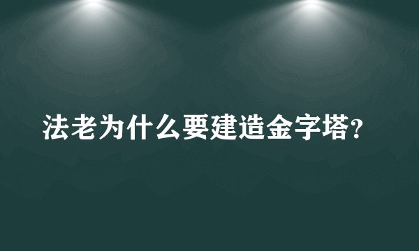 法老为什么要建造金字塔?