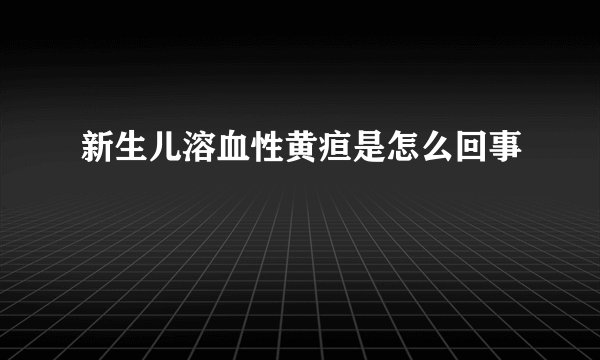 新生儿溶血性黄疸是怎么回事
