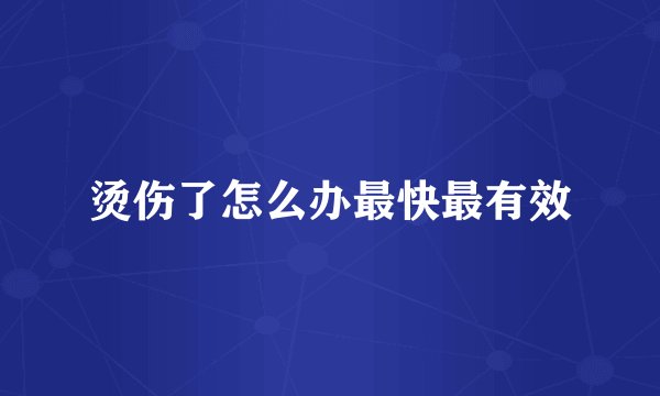烫伤了怎么办最快最有效