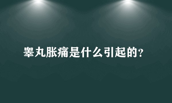 睾丸胀痛是什么引起的？