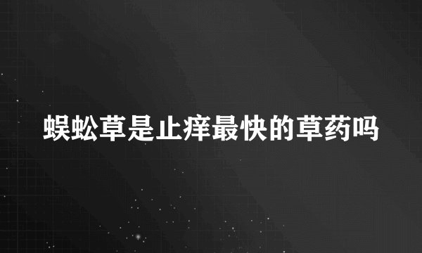 蜈蚣草是止痒最快的草药吗