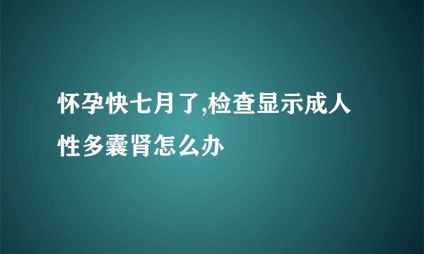 怀孕快七月了,检查显示成人性多囊肾怎么办
