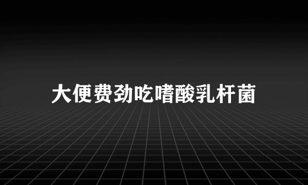 大便费劲吃嗜酸乳杆菌