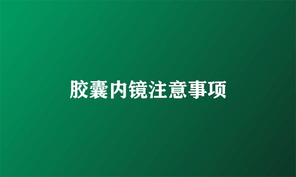 胶囊内镜注意事项