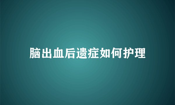 脑出血后遗症如何护理