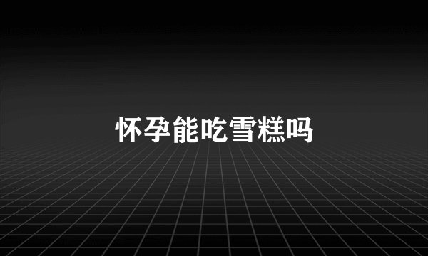 怀孕能吃雪糕吗