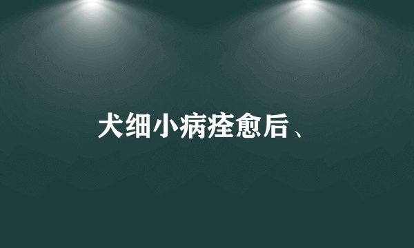 犬细小病痊愈后、