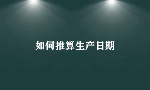 如何推算生产日期