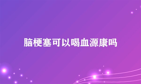 脑梗塞可以喝血源康吗