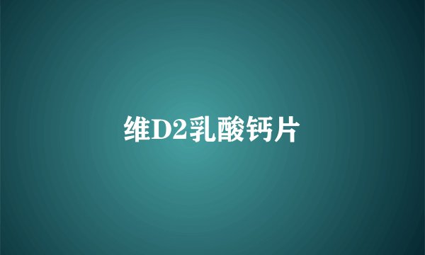 维D2乳酸钙片