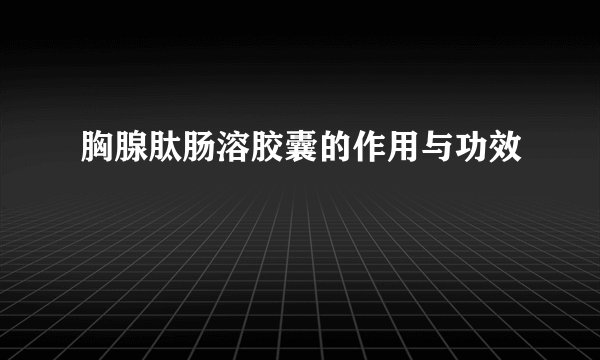 胸腺肽肠溶胶囊的作用与功效
