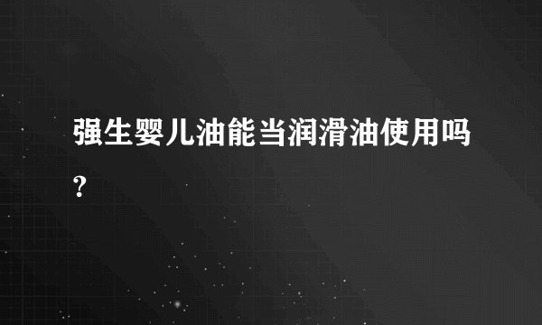 强生婴儿油能当润滑油使用吗?
