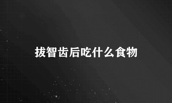 拔智齿后吃什么食物
