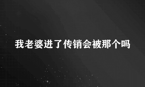 我老婆进了传销会被那个吗