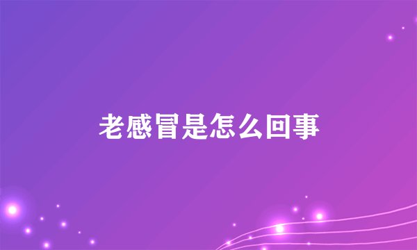 老感冒是怎么回事