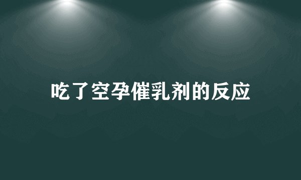 吃了空孕催乳剂的反应