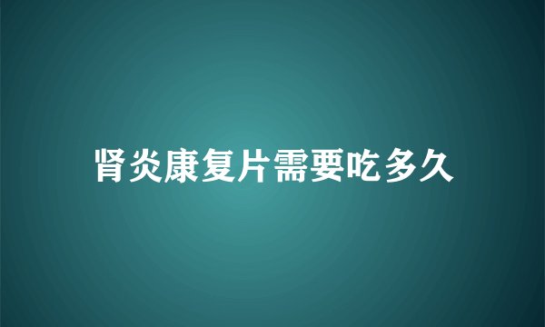 肾炎康复片需要吃多久
