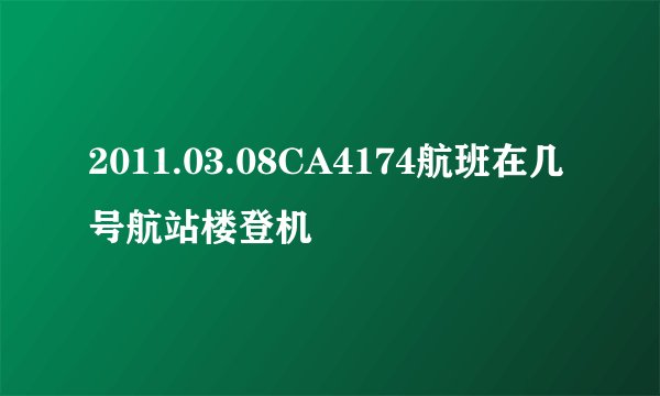 2011.03.08CA4174航班在几号航站楼登机