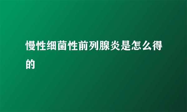慢性细菌性前列腺炎是怎么得的
