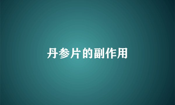 丹参片的副作用