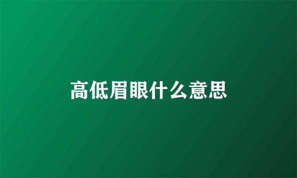高低眉眼什么意思