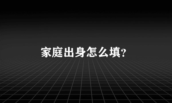 家庭出身怎么填？