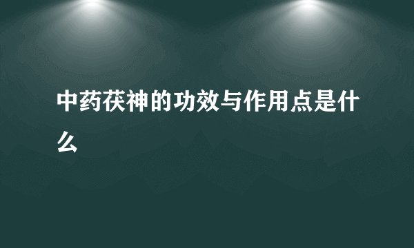 中药茯神的功效与作用点是什么