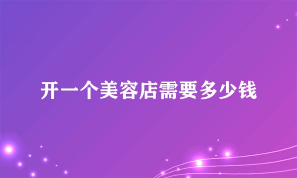 开一个美容店需要多少钱