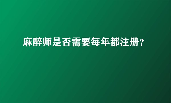 麻醉师是否需要每年都注册？