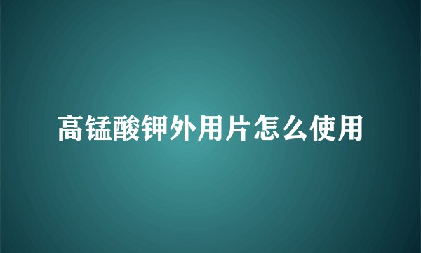 高锰酸钾外用片怎么使用