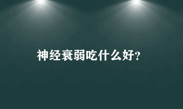 神经衰弱吃什么好?