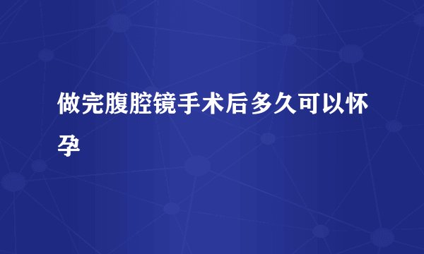 做完腹腔镜手术后多久可以怀孕