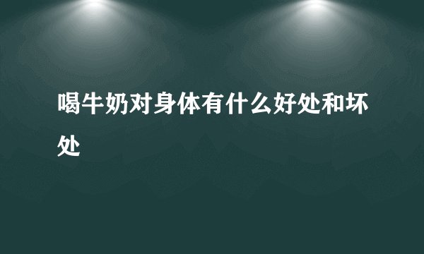 喝牛奶对身体有什么好处和坏处