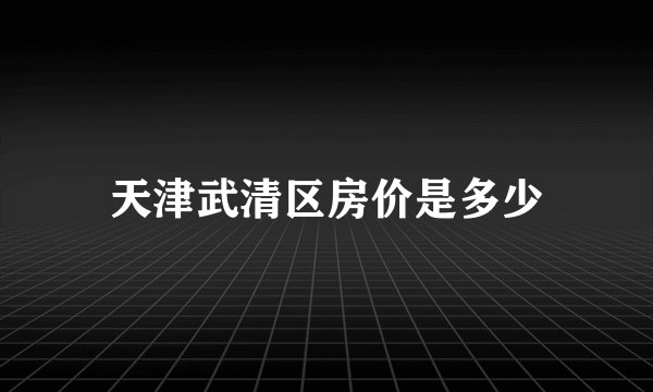天津武清区房价是多少