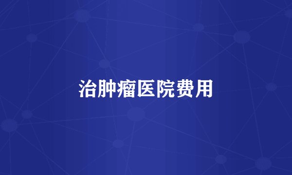 治肿瘤医院费用