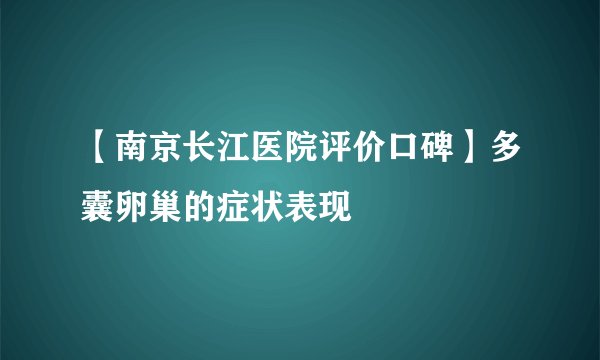 【南京长江医院评价口碑】多囊卵巢的症状表现