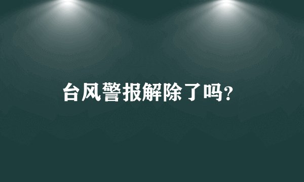 台风警报解除了吗？